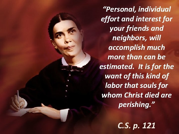 “Personal, individual effort and interest for your friends and neighbors, will accomplish much more