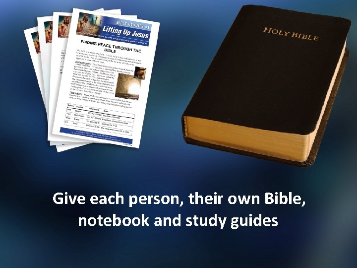 Give each person, their own Bible, notebook and study guides. 