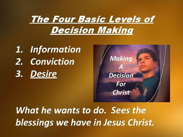 The Four Basic Levels of Decision Making 1. Information 2. Conviction 3. Desire Making