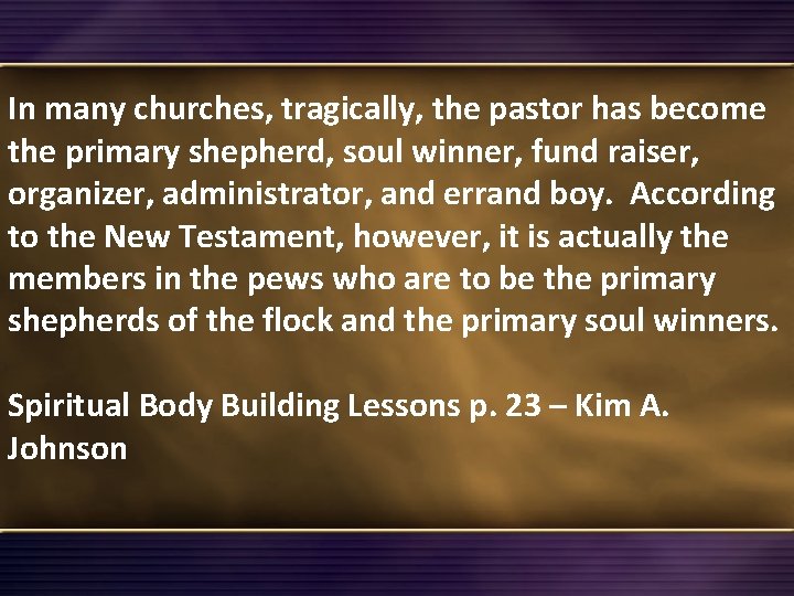 In many churches, tragically, the pastor has become the primary shepherd, soul winner, fund