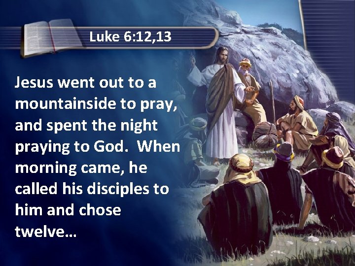 Luke 6: 12, 13 Jesus went out to a mountainside to pray, and spent