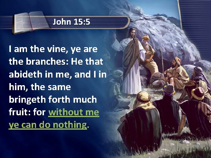 John 15: 5 I am the vine, ye are the branches: He that abideth