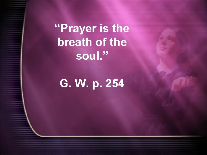 “Prayer is the breath of the soul. ” G. W. p. 254 