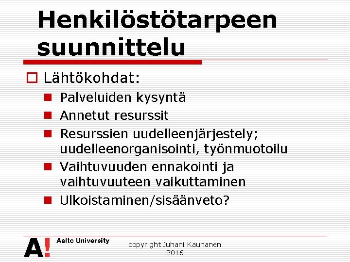 Henkilöstötarpeen suunnittelu o Lähtökohdat: n Palveluiden kysyntä n Annetut resurssit n Resurssien uudelleenjärjestely; uudelleenorganisointi,