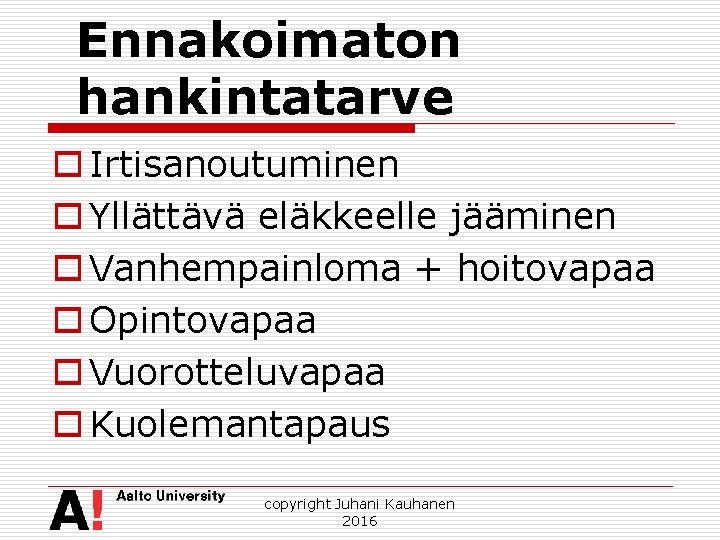 Ennakoimaton hankintatarve o Irtisanoutuminen o Yllättävä eläkkeelle jääminen o Vanhempainloma + hoitovapaa o Opintovapaa