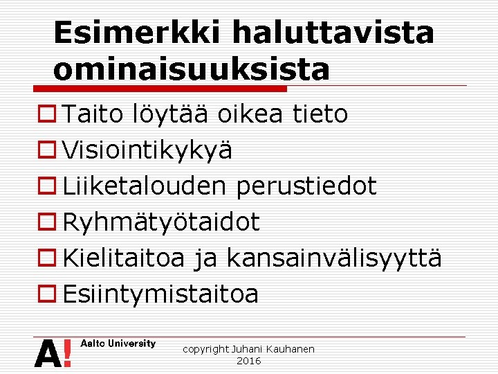 Esimerkki haluttavista ominaisuuksista o Taito löytää oikea tieto o Visiointikykyä o Liiketalouden perustiedot o