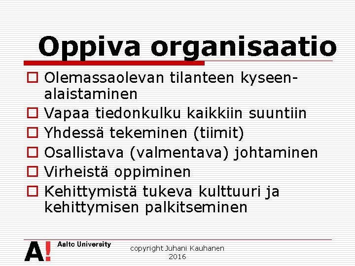 Oppiva organisaatio o Olemassaolevan tilanteen kyseenalaistaminen o Vapaa tiedonkulku kaikkiin suuntiin o Yhdessä tekeminen