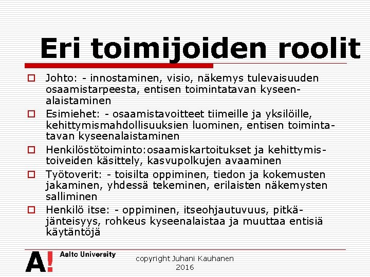 Eri toimijoiden roolit o Johto: - innostaminen, visio, näkemys tulevaisuuden osaamistarpeesta, entisen toimintatavan kyseenalaistaminen