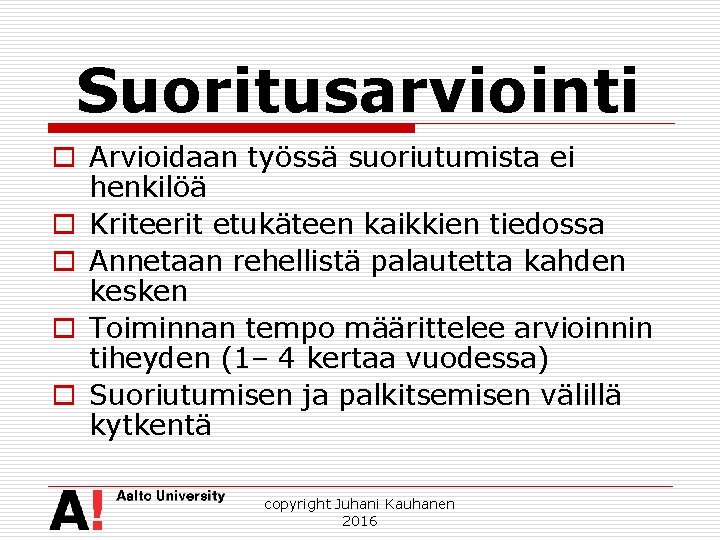 Suoritusarviointi o Arvioidaan työssä suoriutumista ei henkilöä o Kriteerit etukäteen kaikkien tiedossa o Annetaan