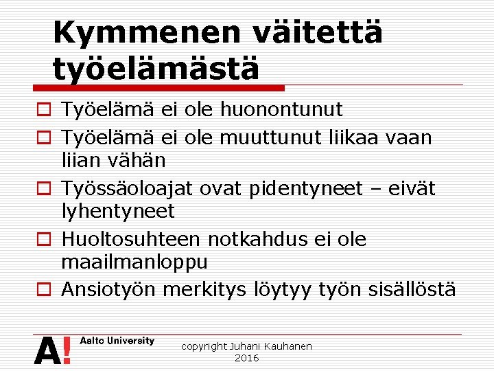 Kymmenen väitettä työelämästä o Työelämä ei ole huonontunut o Työelämä ei ole muuttunut liikaa