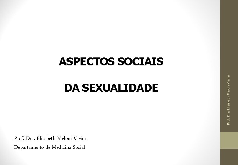DA SEXUALIDADE Prof. Dra. Elisabeth Meloni Vieira Departamento de Medicina Social Prof. Dra. Elisabeth