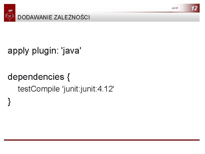 Junit DODAWANIE ZALEŻNOŚCI apply plugin: 'java' dependencies { test. Compile 'junit: 4. 12' }