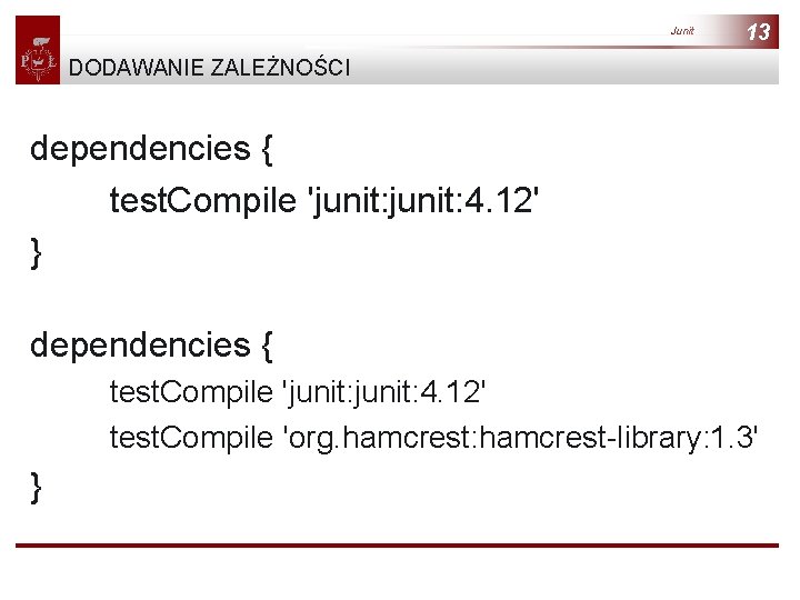 Junit 13 DODAWANIE ZALEŻNOŚCI dependencies { test. Compile 'junit: 4. 12' } dependencies {