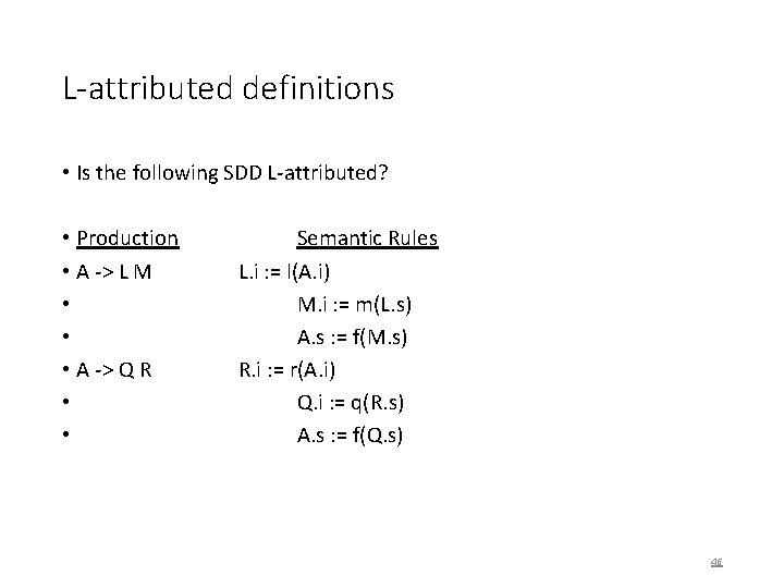 L-attributed definitions • Is the following SDD L-attributed? • Production • A -> L