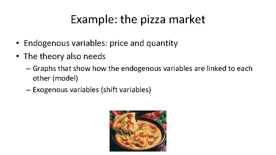 Example: the pizza market • Endogenous variables: price and quantity • The theory also