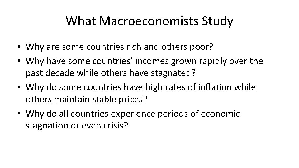 What Macroeconomists Study • Why are some countries rich and others poor? • Why