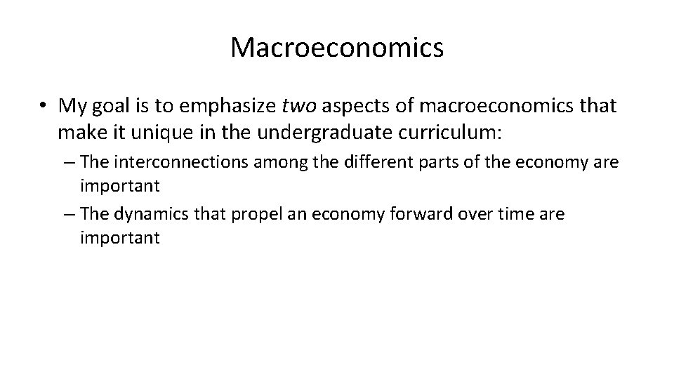 Macroeconomics • My goal is to emphasize two aspects of macroeconomics that make it