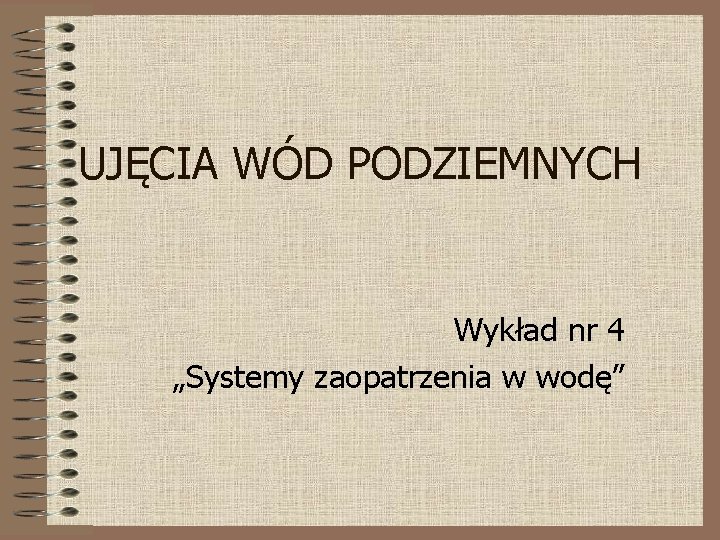 UJĘCIA WÓD PODZIEMNYCH Wykład nr 4 „Systemy zaopatrzenia w wodę” 