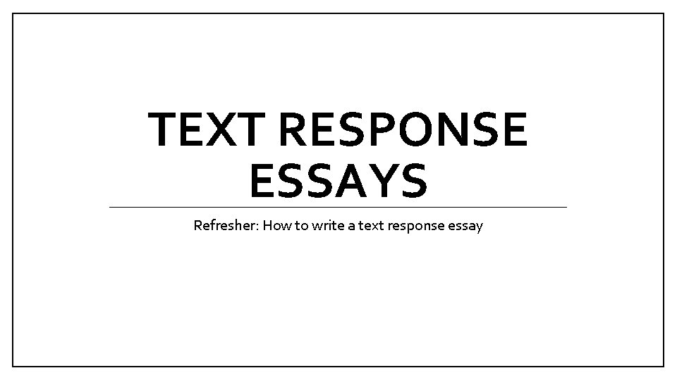 TEXT RESPONSE ESSAYS Refresher: How to write a text response essay 