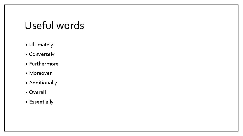 Useful words • Ultimately • Conversely • Furthermore • Moreover • Additionally • Overall
