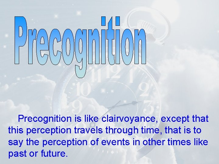 Precognition is like clairvoyance, except that this perception travels through time, that is to