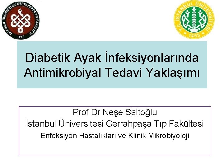 Diabetik Ayak İnfeksiyonlarında Antimikrobiyal Tedavi Yaklaşımı Prof Dr Neşe Saltoğlu İstanbul Üniversitesi Cerrahpaşa Tıp