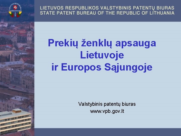 Prekių ženklų apsauga Lietuvoje ir Europos Sąjungoje Valstybinis patentų biuras www. vpb. gov. lt