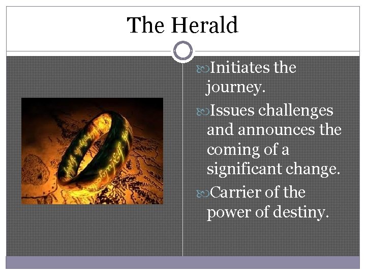 The Herald Initiates the journey. Issues challenges and announces the coming of a significant
