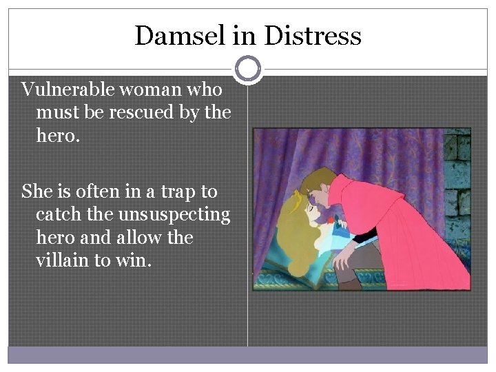 Damsel in Distress Vulnerable woman who must be rescued by the hero. She is