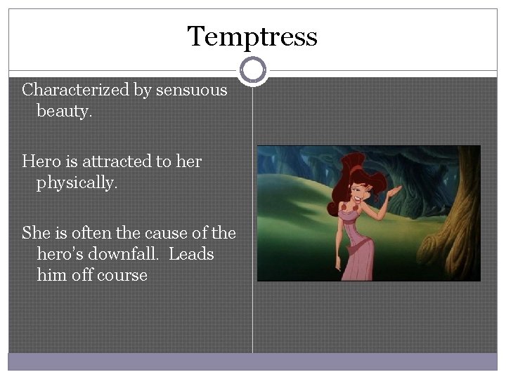 Temptress Characterized by sensuous beauty. Hero is attracted to her physically. She is often