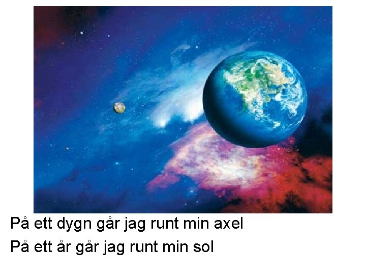 På ett dygn går jag runt min axel På ett år går jag runt På ett dygn går jag runt min axel På ett år går jag runt