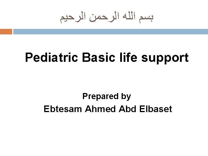  ﺑﺴﻢ ﺍﻟﻠﻪ ﺍﻟﺮﺣﻤﻦ ﺍﻟﺮﺣﻴﻢ Pediatric Basic life support Prepared by Ebtesam Ahmed Abd