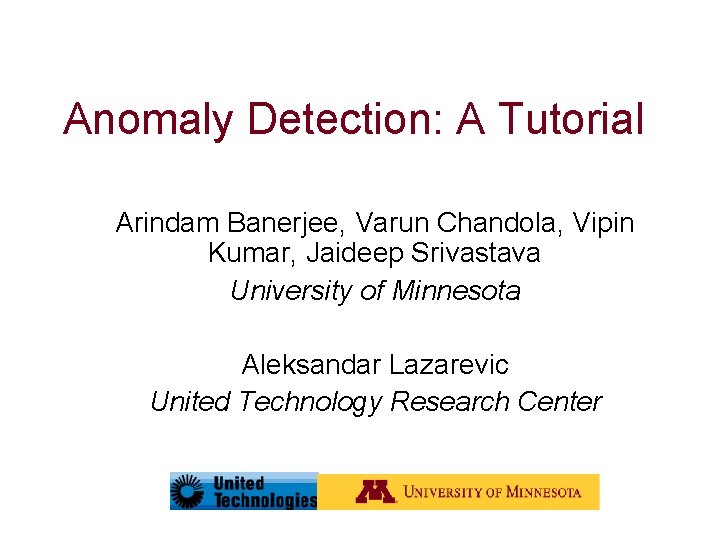Anomaly Detection: A Tutorial Arindam Banerjee, Varun Chandola, Vipin Kumar, Jaideep Srivastava University of