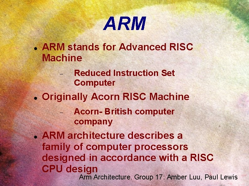 ARM stands for Advanced RISC Machine Originally Acorn RISC Machine Reduced Instruction Set Computer
