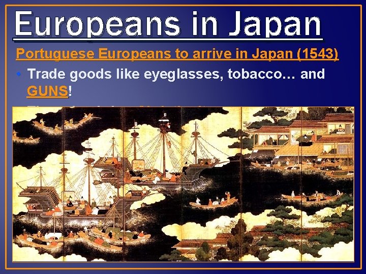 Europeans in Japan Portuguese Europeans to arrive in Japan (1543) • Trade goods like