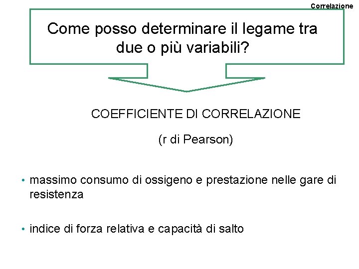Correlazione Come posso determinare il legame tra due o più variabili? COEFFICIENTE DI CORRELAZIONE Correlazione Come posso determinare il legame tra due o più variabili? COEFFICIENTE DI CORRELAZIONE