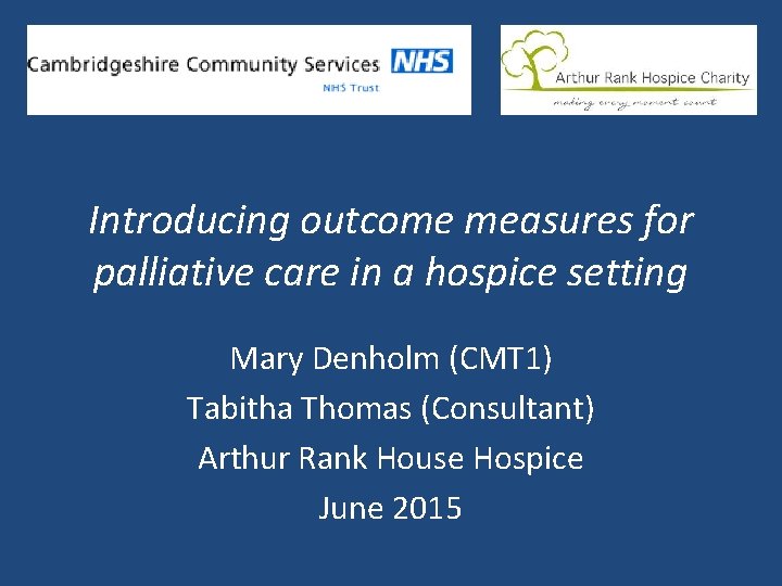Introducing outcome measures for palliative care in a hospice setting Mary Denholm (CMT 1)