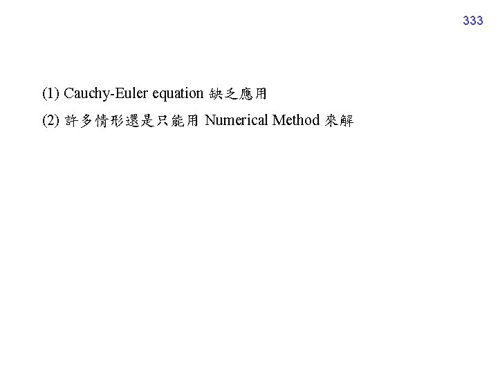 333 (1) Cauchy-Euler equation 缺乏應用 (2) 許多情形還是只能用 Numerical Method 來解 