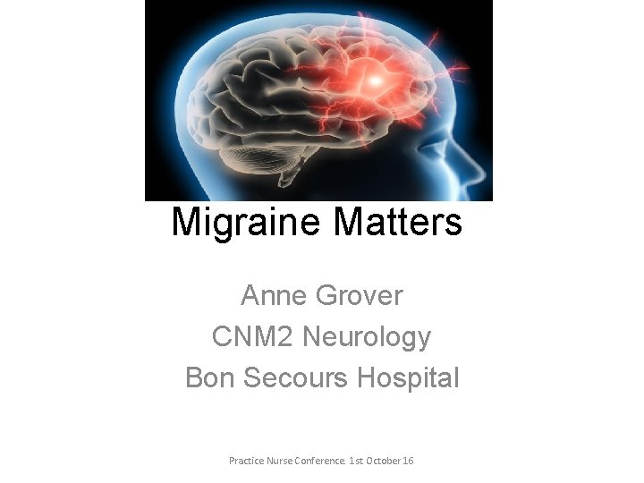 Migraine Matters Anne Grover CNM 2 Neurology Bon Secours Hospital Practice Nurse Conference. 1