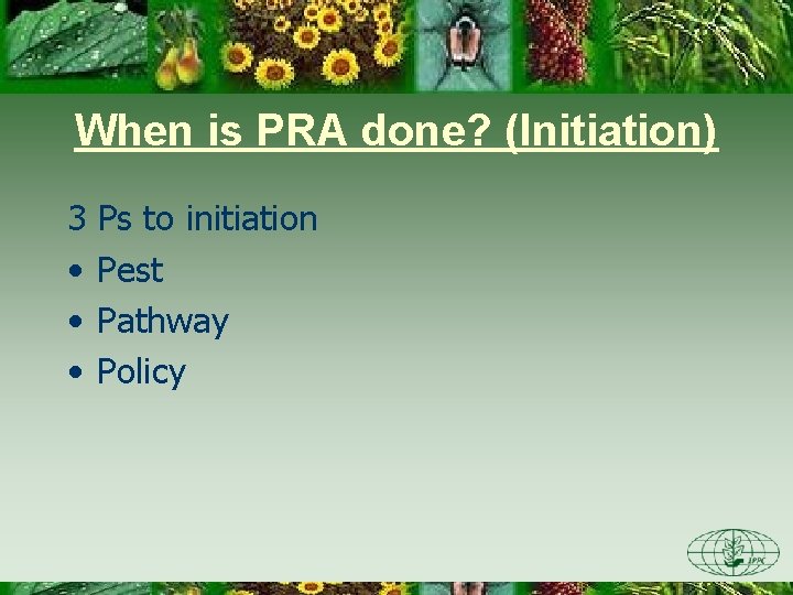 When is PRA done? (Initiation) 3 Ps to initiation • Pest • Pathway •