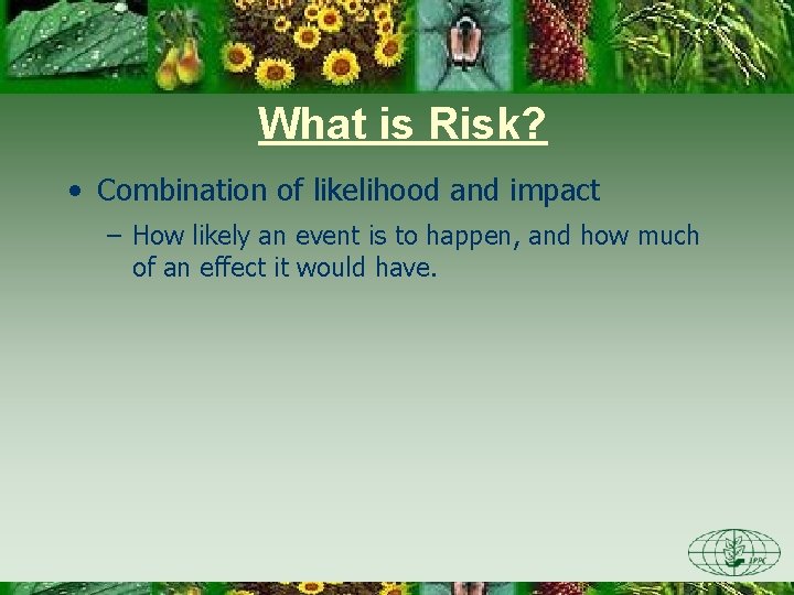 What is Risk? • Combination of likelihood and impact – How likely an event