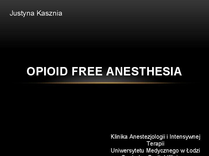 Justyna Kasznia OPIOID FREE ANESTHESIA Klinika Anestezjologii i Intensywnej Terapii Uniwersytetu Medycznego w Łodzi