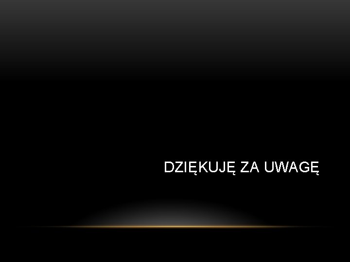 DZIĘKUJĘ ZA UWAGĘ 