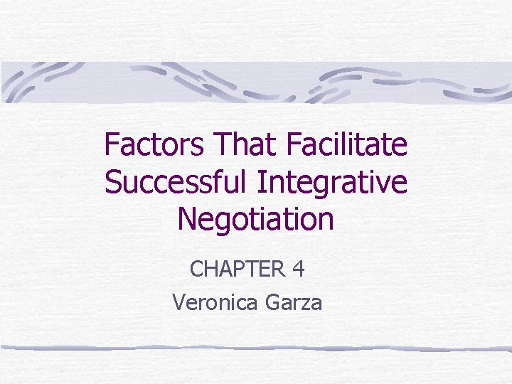 Factors That Facilitate Successful Integrative Negotiation CHAPTER 4 Veronica Garza 