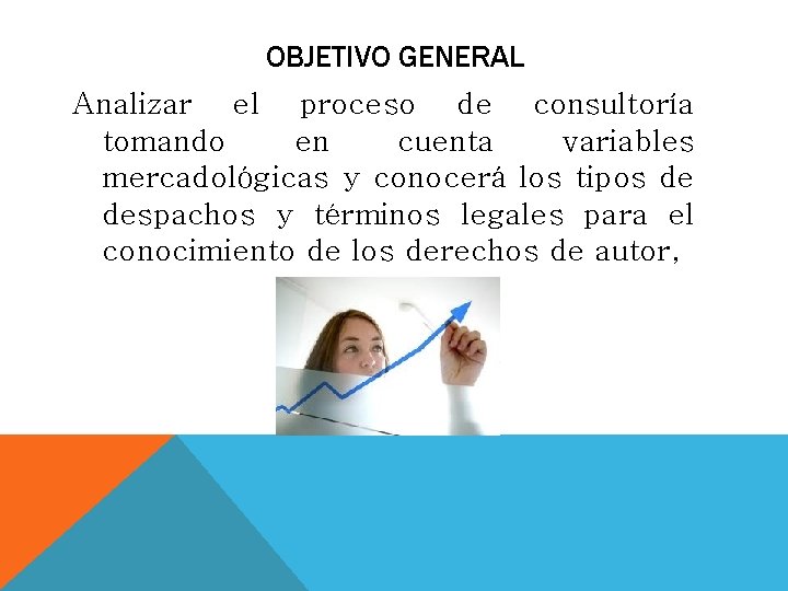 OBJETIVO GENERAL Analizar el proceso de consultoría tomando en cuenta variables mercadológicas y conocerá OBJETIVO GENERAL Analizar el proceso de consultoría tomando en cuenta variables mercadológicas y conocerá