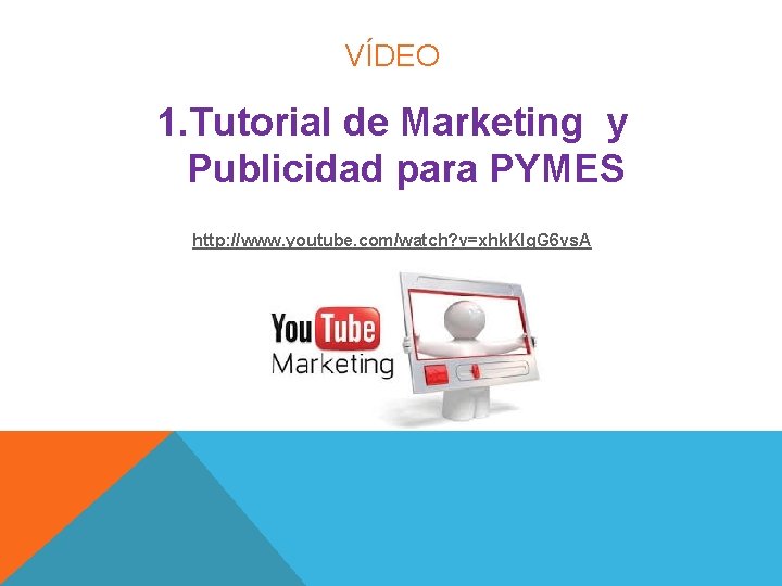VÍDEO 1. Tutorial de Marketing y Publicidad para PYMES http: //www. youtube. com/watch? v=xhk. VÍDEO 1. Tutorial de Marketing y Publicidad para PYMES http: //www. youtube. com/watch? v=xhk.