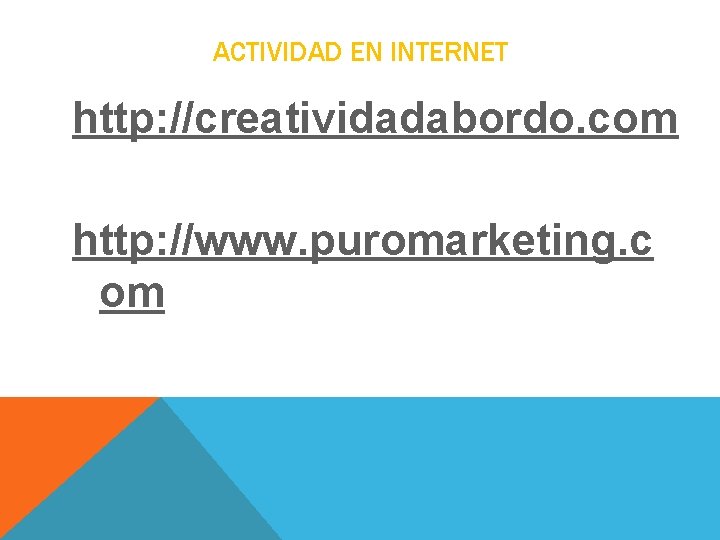 ACTIVIDAD EN INTERNET http: //creatividadabordo. com http: //www. puromarketing. c om ACTIVIDAD EN INTERNET http: //creatividadabordo. com http: //www. puromarketing. c om