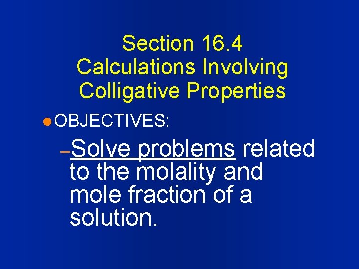 Section 16. 4 Calculations Involving Colligative Properties l OBJECTIVES: –Solve problems related to the