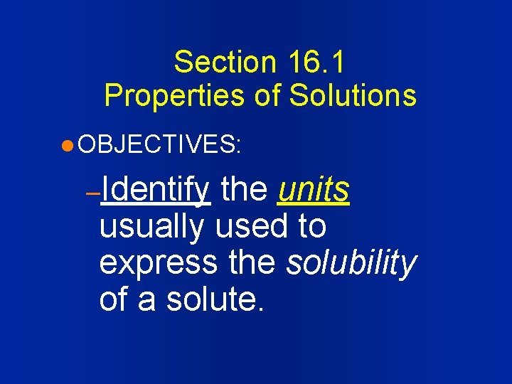 Section 16. 1 Properties of Solutions l OBJECTIVES: –Identify the units usually used to