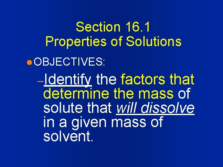 Section 16. 1 Properties of Solutions l OBJECTIVES: –Identify the factors that determine the